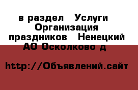  в раздел : Услуги » Организация праздников . Ненецкий АО,Осколково д.